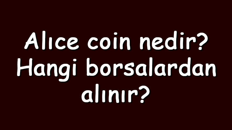 Alıce coin nedir? Hangi borsalardan alınır? Myneighboralice ne zaman çıktı? Ne iş yapar? 2 Alıce coin nedir? Hangi borsalardan alınır? Myneighboralice ne zaman çıktı? Ne iş yapar?