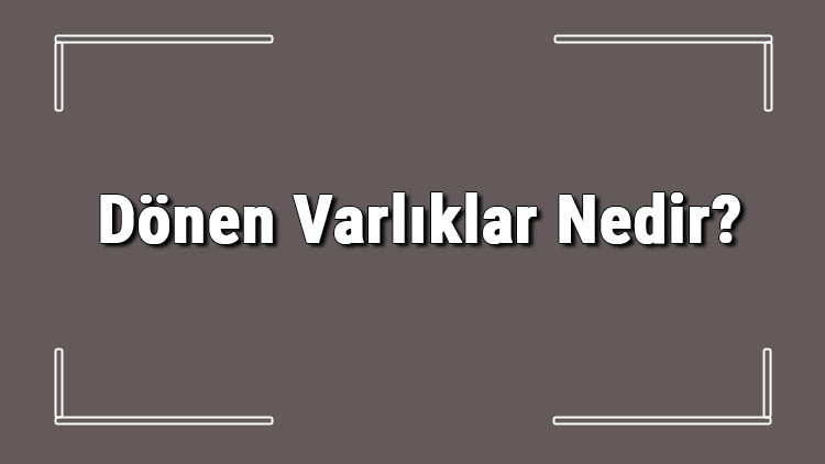 Dönen Varlıklar Nedir? Dönen Varlıklar Nelerdir 2 Dönen Varlıklar Nedir? Dönen Varlıklar Nelerdir