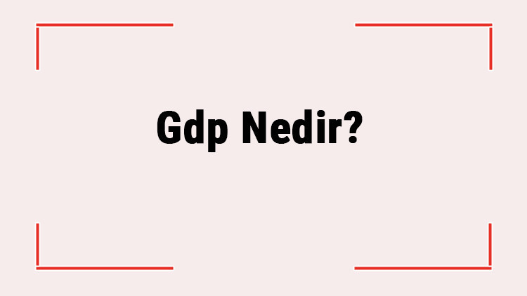 Gdp Nedir? Gdp Açılımı Nedir? Nasıl Hesaplanır? 2 Gdp Nedir? Gdp Açılımı Nedir? Nasıl Hesaplanır?