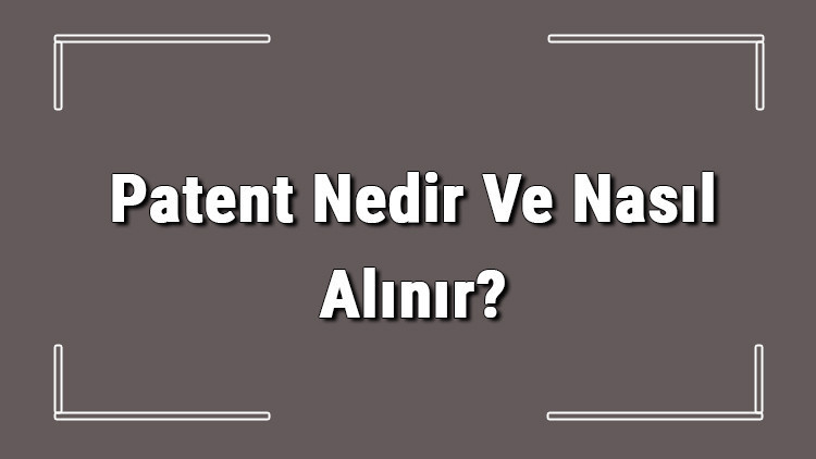 Patent Nedir Ve Nasıl Alınır? Patent Başvurusu Nasıl Yapılır Ve Patent Başvuru Ücreti Hakkında Bilgi 2 Patent Nedir Ve Nasıl Alınır? Patent Başvurusu Nasıl Yapılır Ve Patent Başvuru Ücreti Hakkında Bilgi