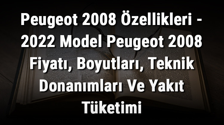 Peugeot 2008 Özellikleri - 2022 Model Peugeot 2008 Fiyatı, Boyutları, Teknik Donanımları Ve Yakıt Tüketimi 2 Peugeot 2008 Özellikleri - 2022 Model Peugeot 2008 Fiyatı, Boyutları, Teknik Donanımları Ve Yakıt Tüketimi